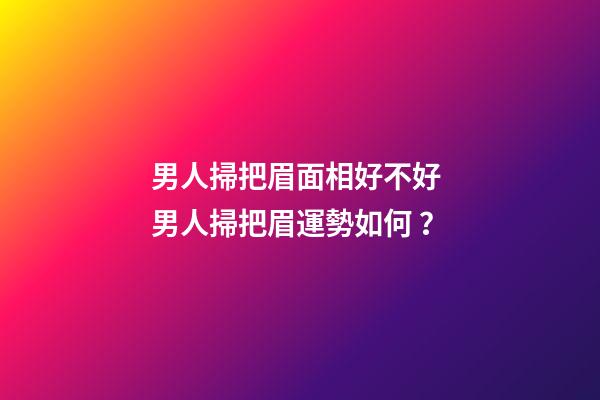 男人掃把眉面相好不好 男人掃把眉運勢如何？